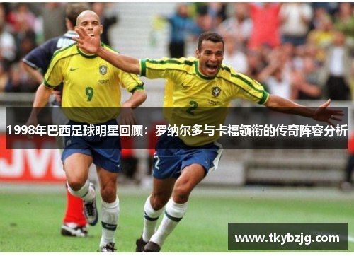 1998年巴西足球明星回顾：罗纳尔多与卡福领衔的传奇阵容分析