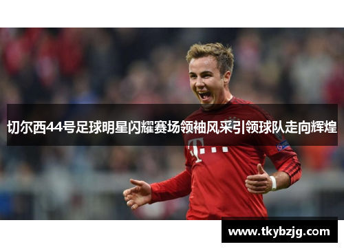 切尔西44号足球明星闪耀赛场领袖风采引领球队走向辉煌