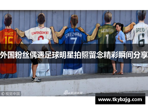 外国粉丝偶遇足球明星拍照留念精彩瞬间分享
