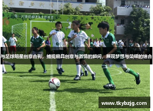 与足球明星创意合影，捕捉最具创意与激情的瞬间，展现梦想与荣耀的结合
