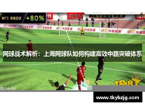 网球战术解析：上海网球队如何构建高效中路突破体系