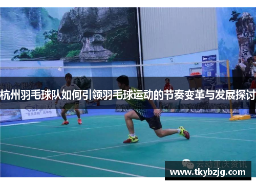 杭州羽毛球队如何引领羽毛球运动的节奏变革与发展探讨