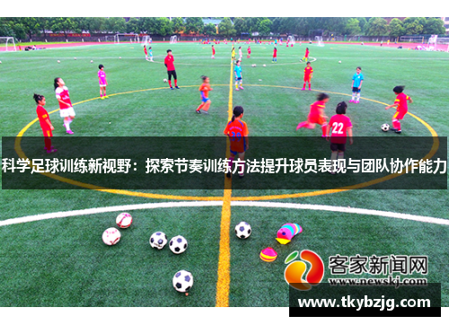 科学足球训练新视野：探索节奏训练方法提升球员表现与团队协作能力