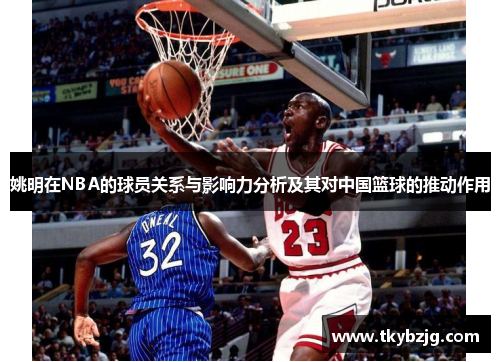 姚明在NBA的球员关系与影响力分析及其对中国篮球的推动作用