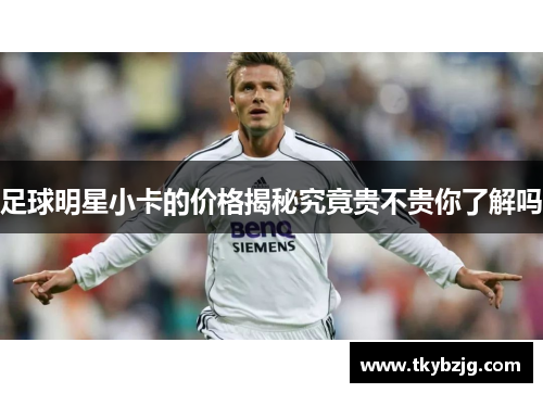 足球明星小卡的价格揭秘究竟贵不贵你了解吗