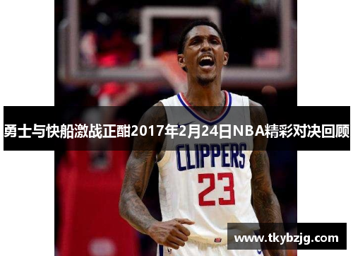 勇士与快船激战正酣2017年2月24日NBA精彩对决回顾