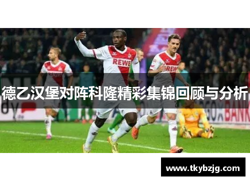 德乙汉堡对阵科隆精彩集锦回顾与分析