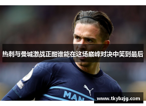 热刺与曼城激战正酣谁能在这场巅峰对决中笑到最后