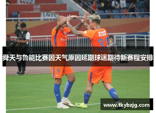 舜天与鲁能比赛因天气原因延期球迷期待新赛程安排