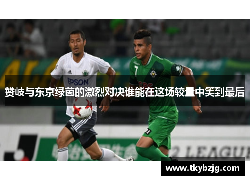 赞岐与东京绿茵的激烈对决谁能在这场较量中笑到最后